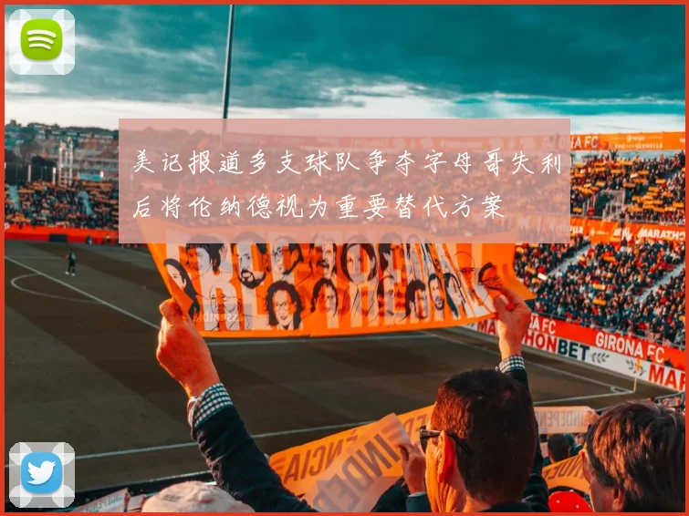 美记报道多支球队争夺字母哥失利后将伦纳德视为重要替代方案