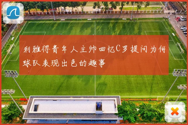 利雅得青年人主帅回忆C罗提问为何球队表现出色的趣事